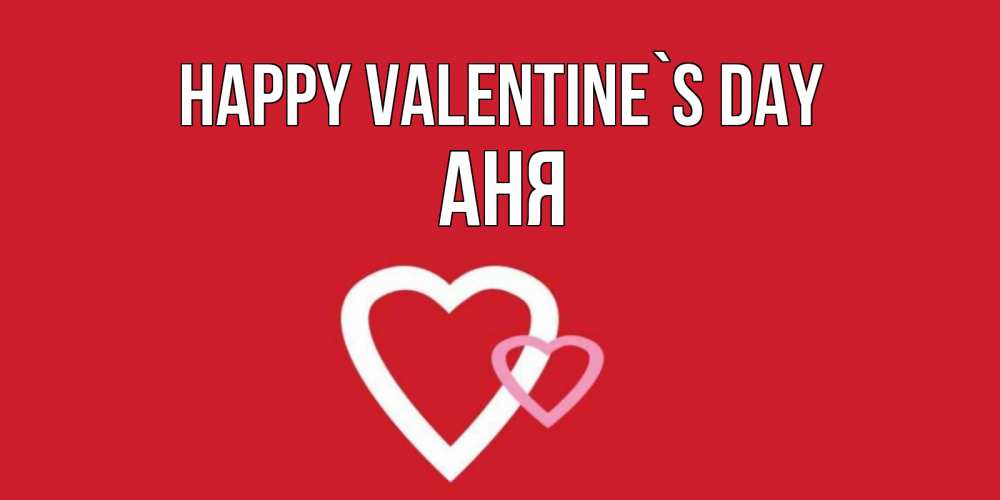 Greetings card с именем, Аня Happy Valentine`s Day Красненькая валентинка для влюбленных Greetings with text for free download 